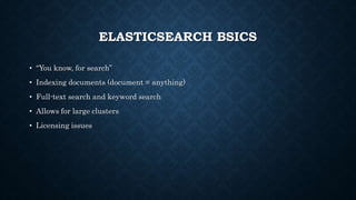 ELASTICSEARCH BSICS
• “You know, for search”
• Indexing documents (document = anything)
• Full-text search and keyword search
• Allows for large clusters
• Licensing issues
 