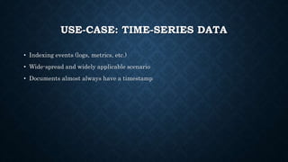 USE-CASE: TIME-SERIES DATA
• Indexing events (logs, metrics, etc.)
• Wide-spread and widely applicable scenario
• Documents almost always have a timestamp
 