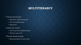 MULTITENANCY
• Cluster-per-tenant
• Heavy for administrations
• No real multitenancy
• Expensive
• Index-per-tenant
• Also heave for administration
• Doesn’t scale well
• Tenant-based routing
• Recommended in most cases
 