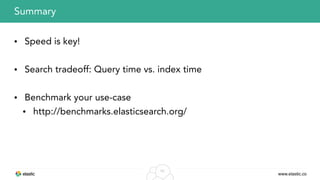 www.elastic.co
53
• Speed is key!
• Search tradeoff: Query time vs. index time
• Benchmark your use-case
• http://benchmarks.elasticsearch.org/
Summary
 