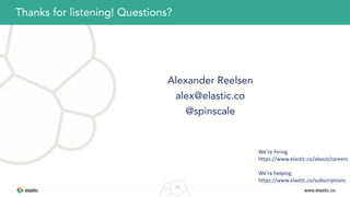 www.elastic.co
56
Alexander Reelsen
alex@elastic.co
@spinscale
Thanks for listening! Questions?
We’re	
  hiring	
  
https://www.elastic.co/about/careers	
  
We’re	
  helping	
  
https://www.elastic.co/subscriptions
 