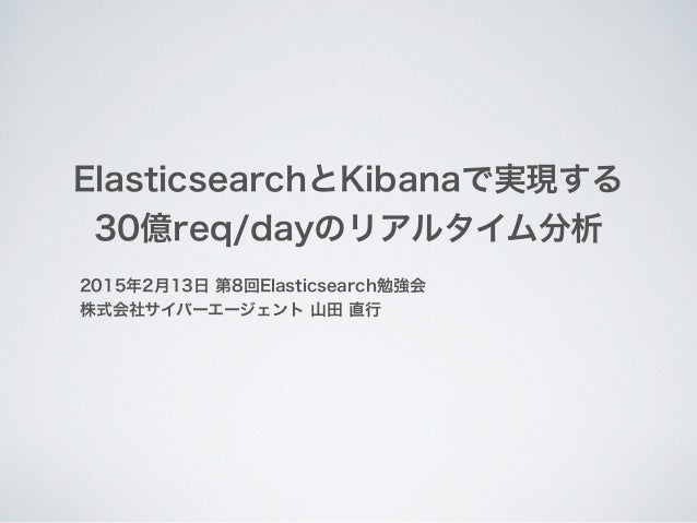 ElasticsearchとKibanaで実現する
30億req/dayのリアルタイム分析
2015年2月13日 第8回Elasticsearch勉強会
株式会社サイバーエージェント 山田 直行
 