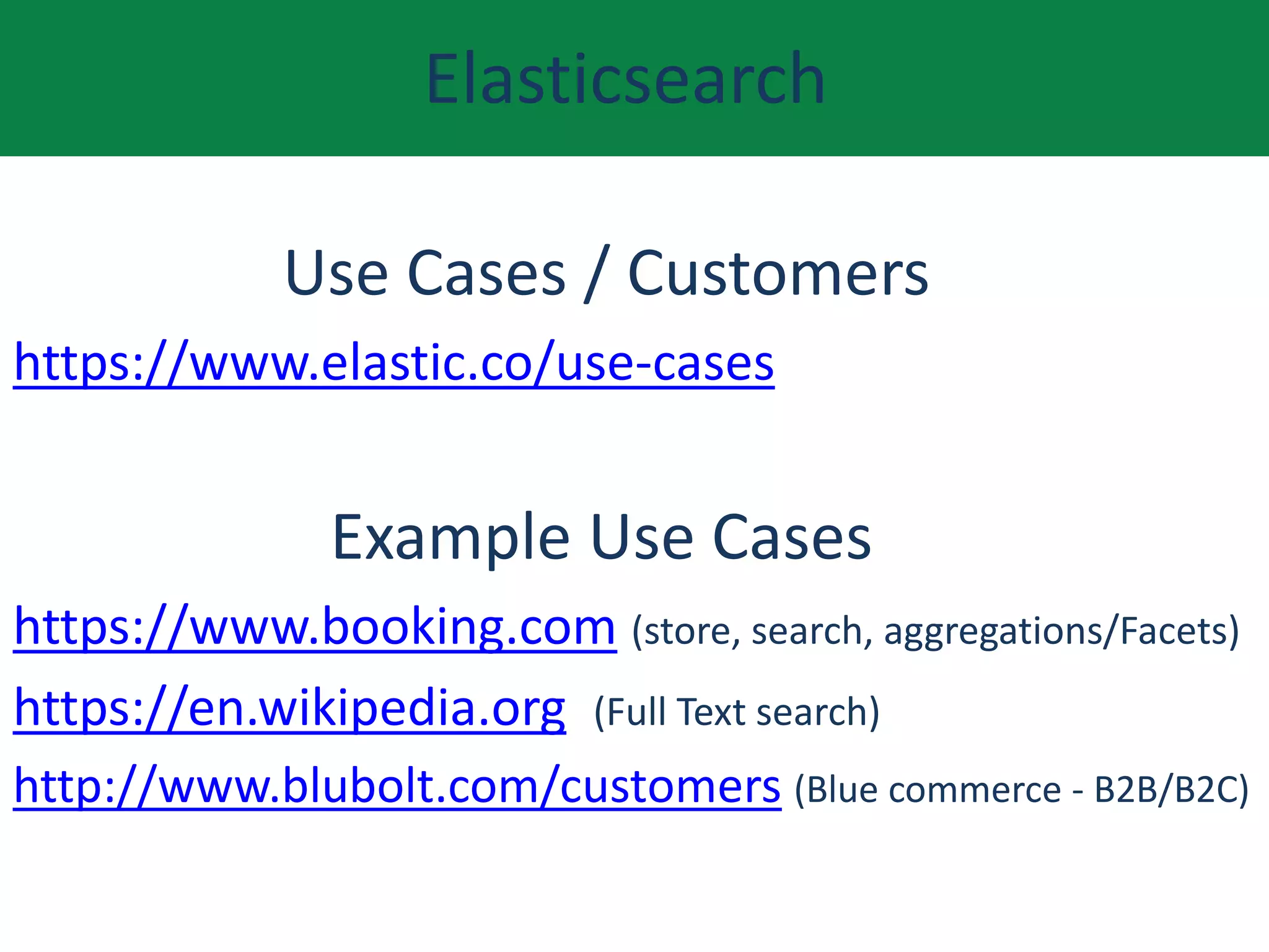 Elasticsearch
Use Cases / Customers
https://www.elastic.co/use-cases
Example Use Cases
https://www.booking.com (store, search, aggregations/Facets)
https://en.wikipedia.org (Full Text search)
http://www.blubolt.com/customers (Blue commerce - B2B/B2C)
 