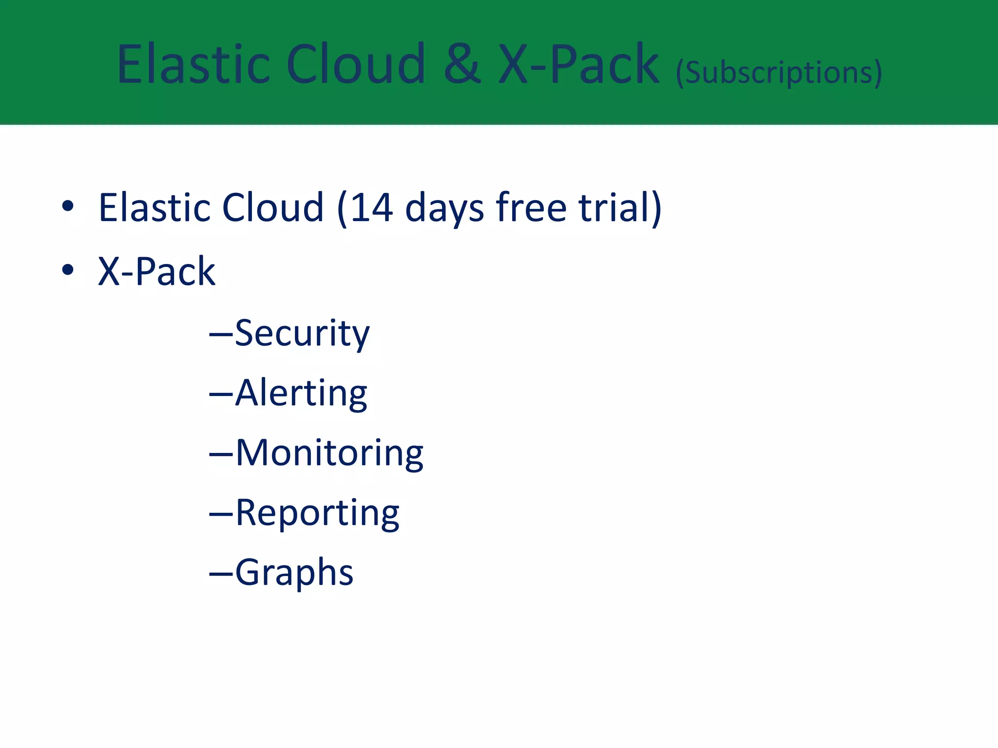 Elastic Cloud & X-Pack (Subscriptions)
• Elastic Cloud (14 days free trial)
• X-Pack
–Security
–Alerting
–Monitoring
–Reporting
–Graphs
 
