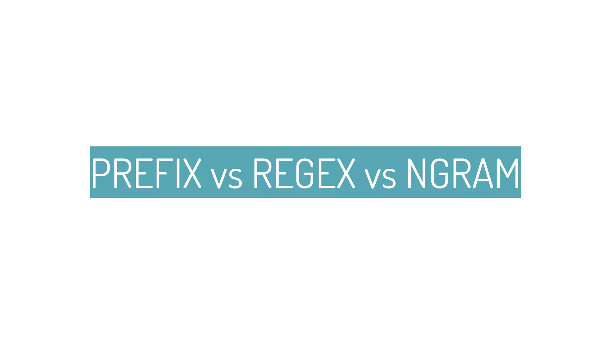 PREFIX vs REGEX vs NGRAM
35
 