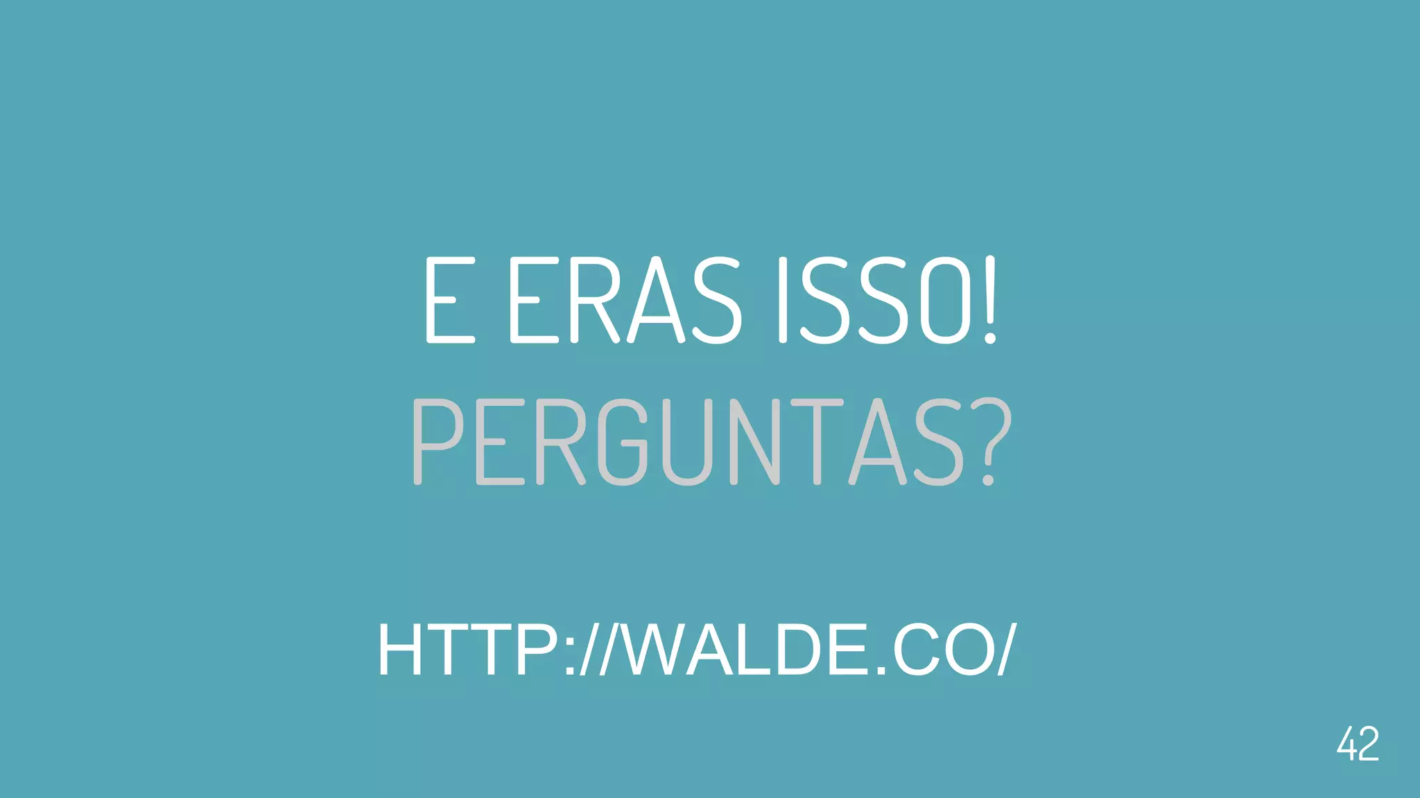 E ERAS ISSO!
PERGUNTAS?
HTTP://WALDE.CO/
42
 