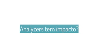 Analyzers tem impacto?
31
 
