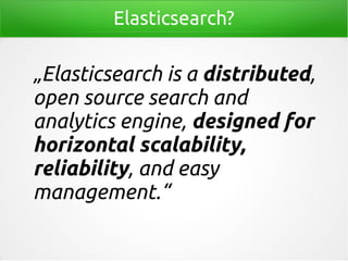 Elasticsearch?
„Elasticsearch is a distributed,
open source search and
analytics engine, designed for
horizontal scalability,
reliability, and easy
management.“
 
