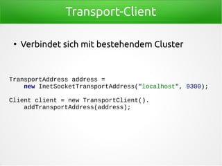 Transport-Client
●
Verbindet sich mit bestehendem Cluster
TransportAddress address =
new InetSocketTransportAddress("localhost", 9300);
Client client = new TransportClient().
addTransportAddress(address);
 