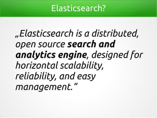 Elasticsearch?
„Elasticsearch is a distributed,
open source search and
analytics engine, designed for
horizontal scalability,
reliability, and easy
management.“
 