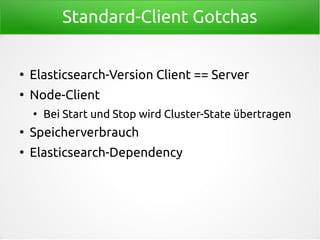 Standard-Client Gotchas
●
Elasticsearch-Version Client == Server
●
Node-Client
●
Bei Start und Stop wird Cluster-State übertragen
●
Speicherverbrauch
●
Elasticsearch-Dependency
 