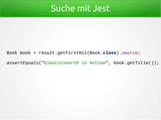 Suche mit Jest
Book book = result.getFirstHit(Book.class).source;
assertEquals("Elasticsearch in Action", book.getTitle());
 