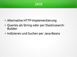 Jest
●
Alternative HTTP-Implementierung
●
Queries als String oder per Elasticsearch-
Builder
●
Indizieren und Suchen per Java-Beans
 