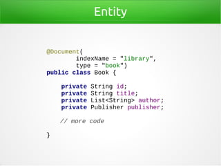 Entity
@Document(
indexName = "library",
type = "book")
public class Book {
private String id;
private String title;
private List<String> author;
private Publisher publisher;
// more code
}
 
