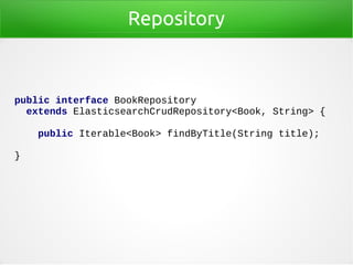 Repository
public interface BookRepository
extends ElasticsearchCrudRepository<Book, String> {
public Iterable<Book> findByTitle(String title);
}
 
