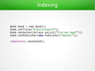 Indexing
Book book = new Book();
book.setTitle("Elasticsearch");
book.setAuthor(Arrays.asList("Florian Hopf"));
book.setPublisher(new Publisher("dpunkt"));
repository.save(book);
 