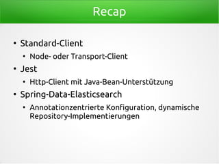 Recap
●
Standard-Client
●
Node- oder Transport-Client
●
Jest
●
Http-Client mit Java-Bean-Unterstützung
●
Spring-Data-Elasticsearch
●
Annotationzentrierte Konfiguration, dynamische
Repository-Implementierungen
 