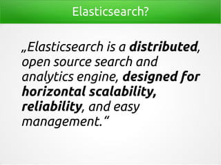Elasticsearch?
„Elasticsearch is a distributed,
open source search and
analytics engine, designed for
horizontal scalabili...