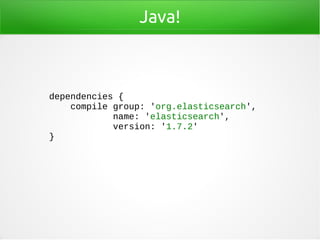 Java!
dependencies {
compile group: 'org.elasticsearch',
name: 'elasticsearch',
version: '1.7.2'
}
 