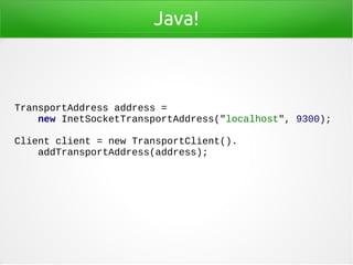 Java!
TransportAddress address =
new InetSocketTransportAddress("localhost", 9300);
Client client = new TransportClient()....