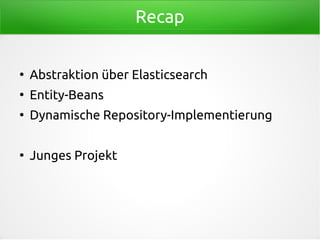 Recap
●
Abstraktion über Elasticsearch
●
Entity-Beans
●
Dynamische Repository-Implementierung
●
Junges Projekt
 