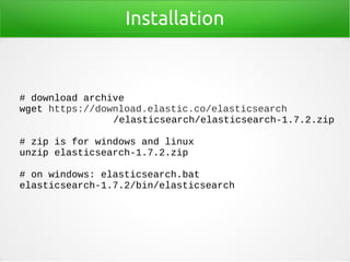 Installation
# download archive
wget https://download.elastic.co/elasticsearch
/elasticsearch/elasticsearch-1.7.2.zip
# zi...