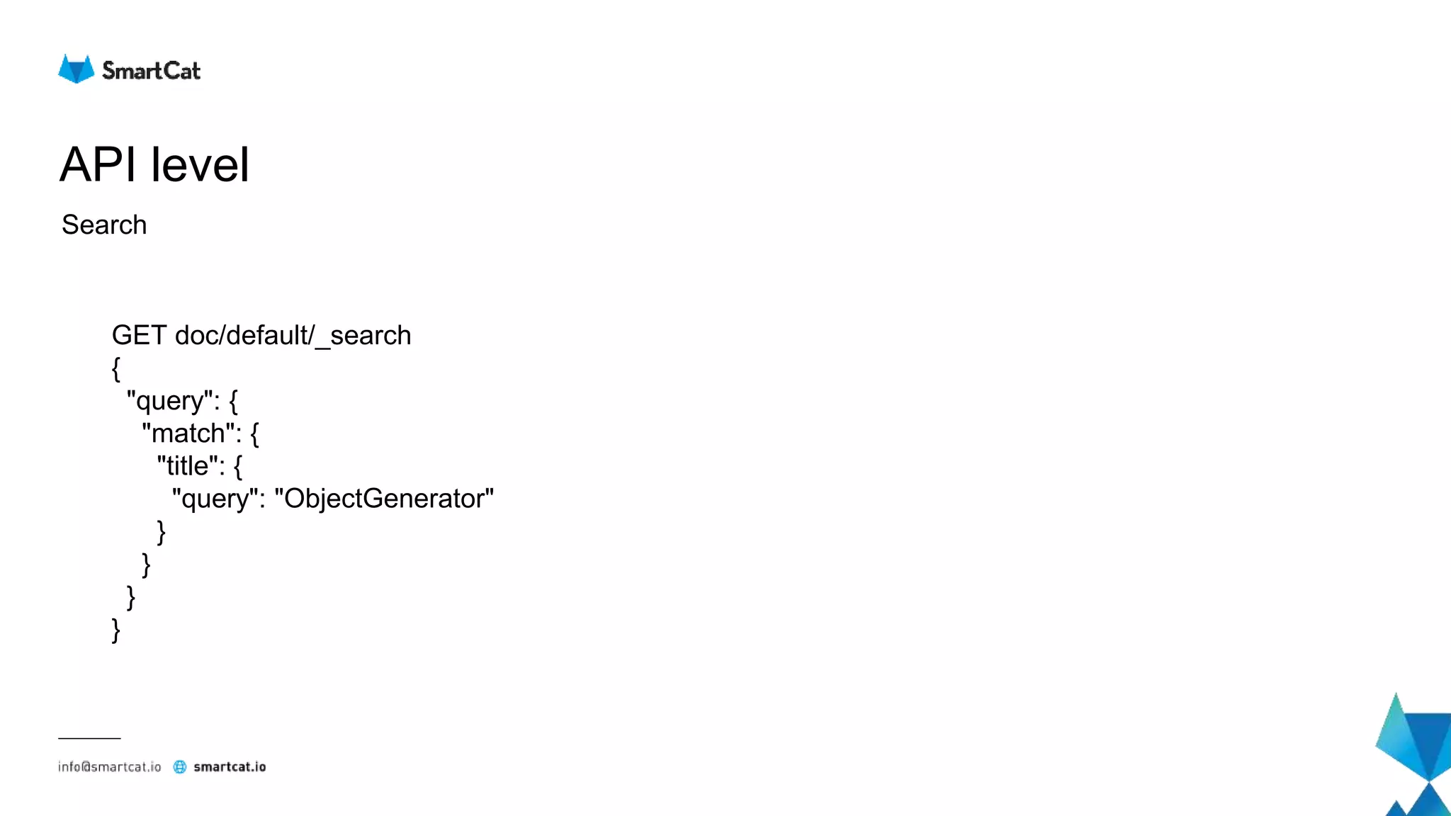 API level
Search
GET doc/default/_search
{
"query": {
"match": {
"title": {
"query": "ObjectGenerator"
}
}
}
}
 