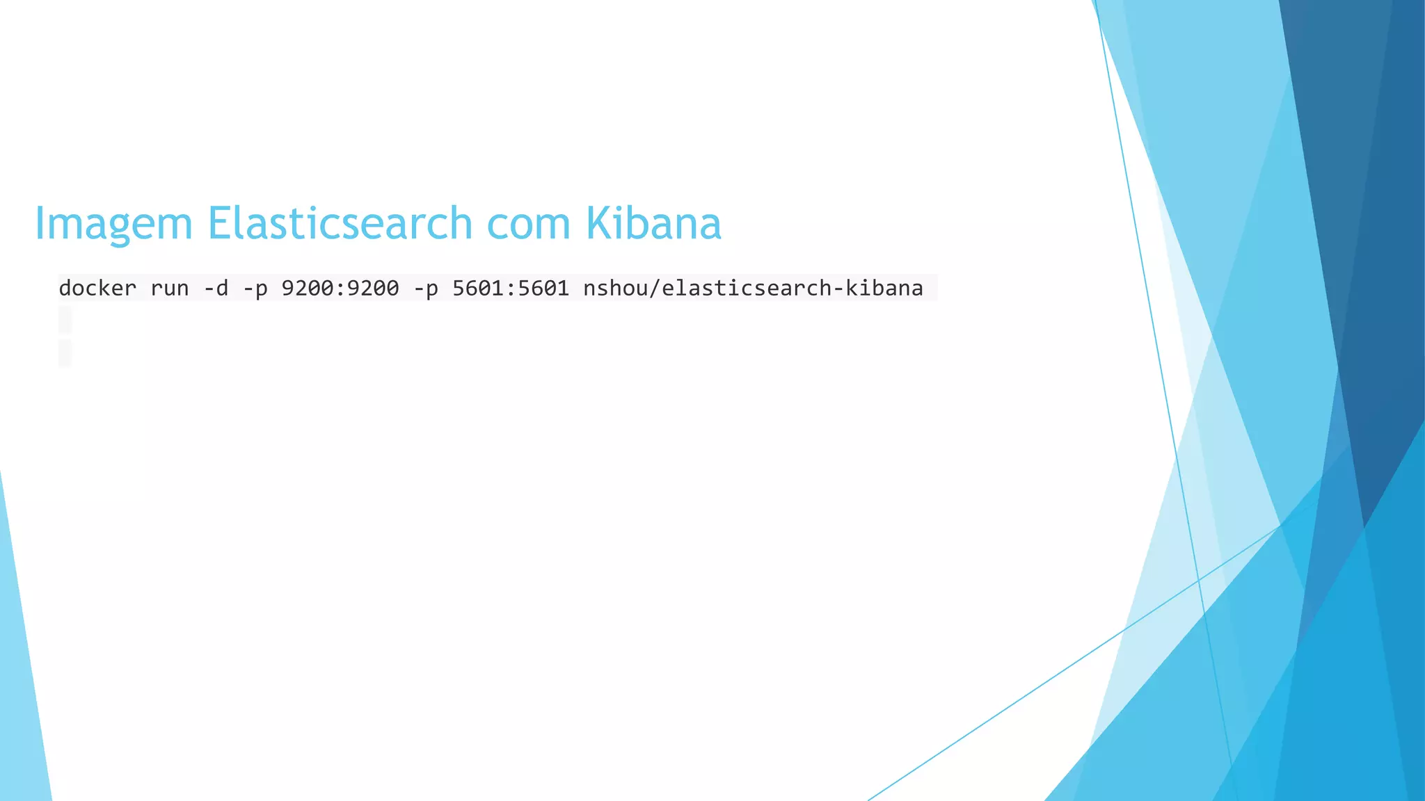 docker run -d -p 9200:9200 -p 5601:5601 nshou/elasticsearch-kibana
Imagem Elasticsearch com Kibana
 