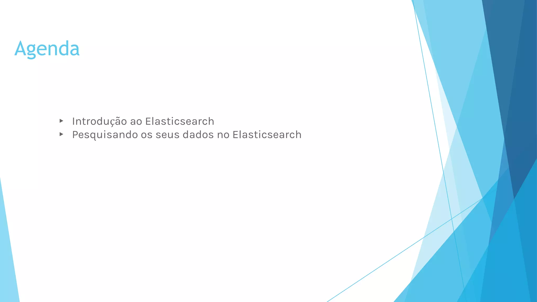 Agenda
▸ Introdução ao Elasticsearch
▸ Pesquisando os seus dados no Elasticsearch
 