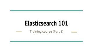 Elasticsearch 101
Training course (Part 1)
 