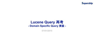 Lucene Query 再考
- Domain Specific Query 実装 -
07/01/2015
 