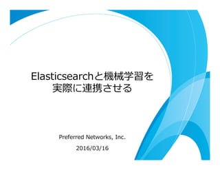 Elasticsearchと機械学習を
実際に連携させる
Preferred  Networks,  Inc.
2016/03/16
 