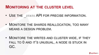 MONITORING AT THE CLUSTER LEVEL
• USE THE _STATS API FOR PRECISE INFORMATION.
• MONITORE THE SHARDS REALLOCATION, TOO MANY...