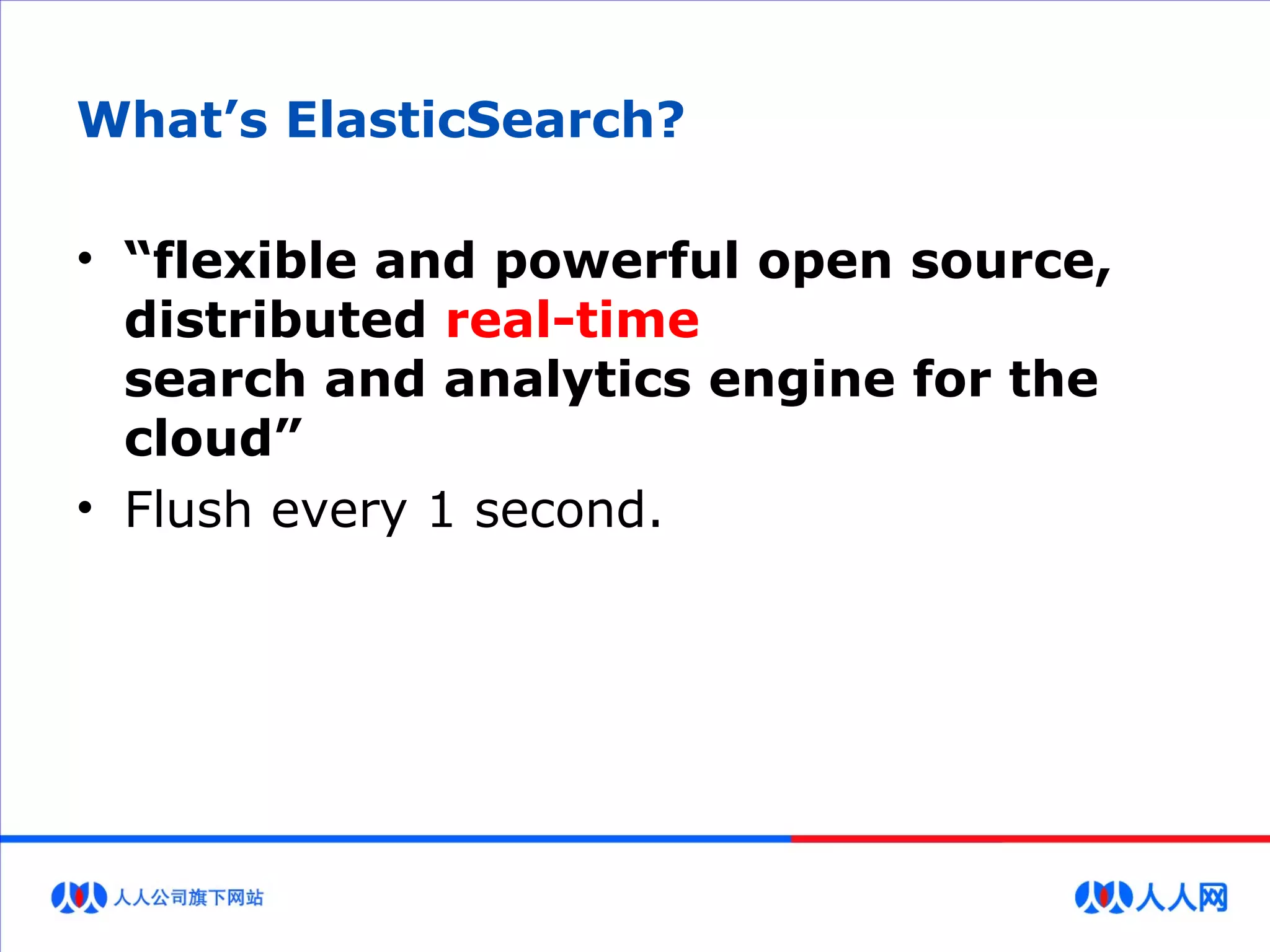 What’s ElasticSearch?
• “flexible and powerful open source,
distributed real-time
search and analytics engine for the
cloud”
• Flush every 1 second.
 