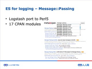 ES for logging – Message::Passing
• Logstash port to Perl5
• 17 CPAN modules
 