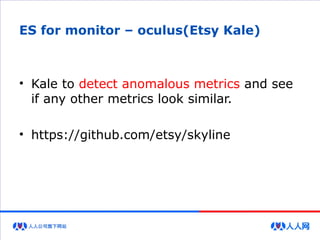 ES for monitor – oculus(Etsy Kale)
• Kale to detect anomalous metrics and see
if any other metrics look similar.
• https://github.com/etsy/skyline
 