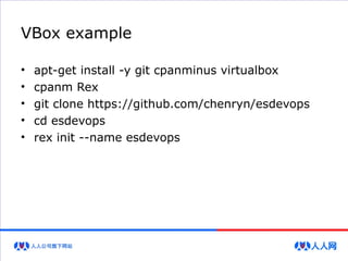 VBox example
• apt-get install -y git cpanminus virtualbox
• cpanm Rex
• git clone https://github.com/chenryn/esdevops
• cd esdevops
• rex init --name esdevops
 