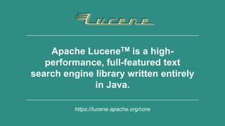 6
Apache LuceneTM is a high-
performance, full-featured text
search engine library written entirely
in Java.
https://lucene.apache.org/core
 