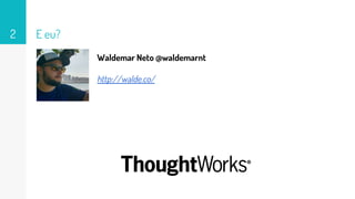 E eu?2
Waldemar Neto @waldemarnt
http://walde.co/
 