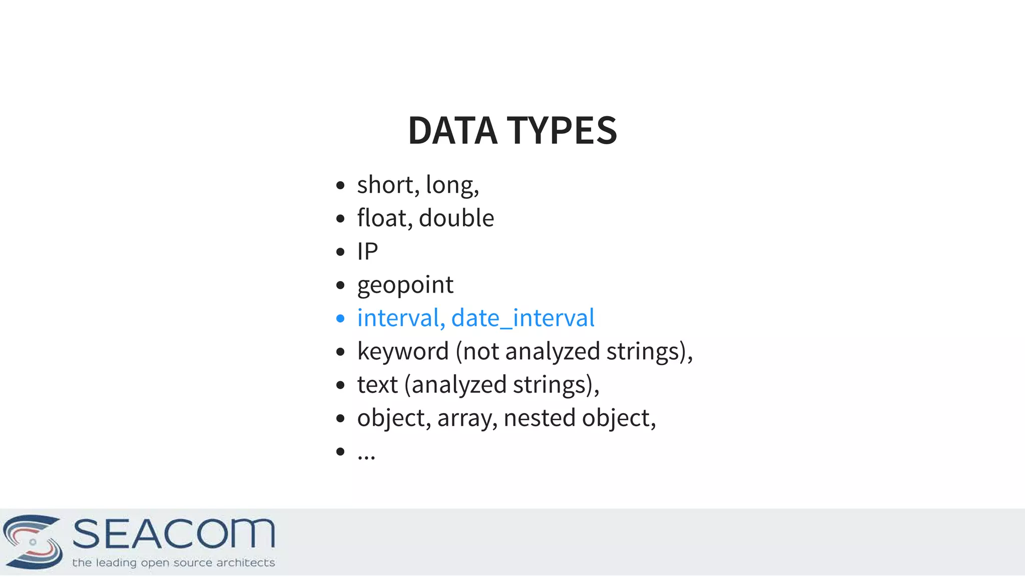DATA TYPESDATA TYPES short, long, float, double IP geopoint interval, date_interval keyword (not analyzed strings), text (analyzed strings), object, array, nested object, ... 7 