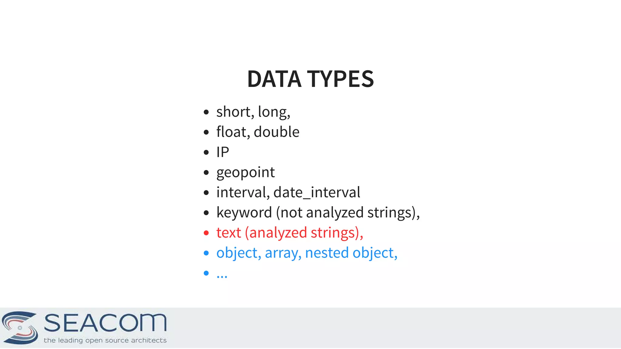 DATA TYPESDATA TYPES short, long, float, double IP geopoint interval, date_interval keyword (not analyzed strings), text (analyzed strings), object, array, nested object, ... 7 