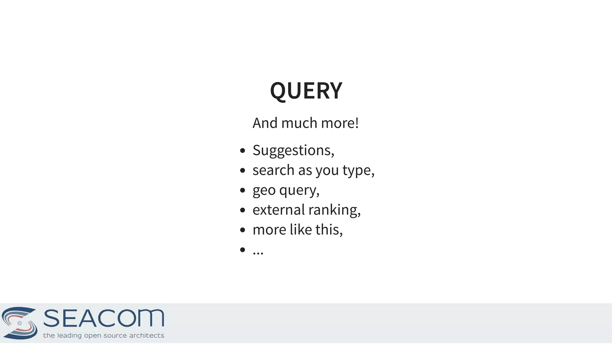QUERYQUERY And much more! Suggestions, search as you type, geo query, external ranking, more like this, ... 13 