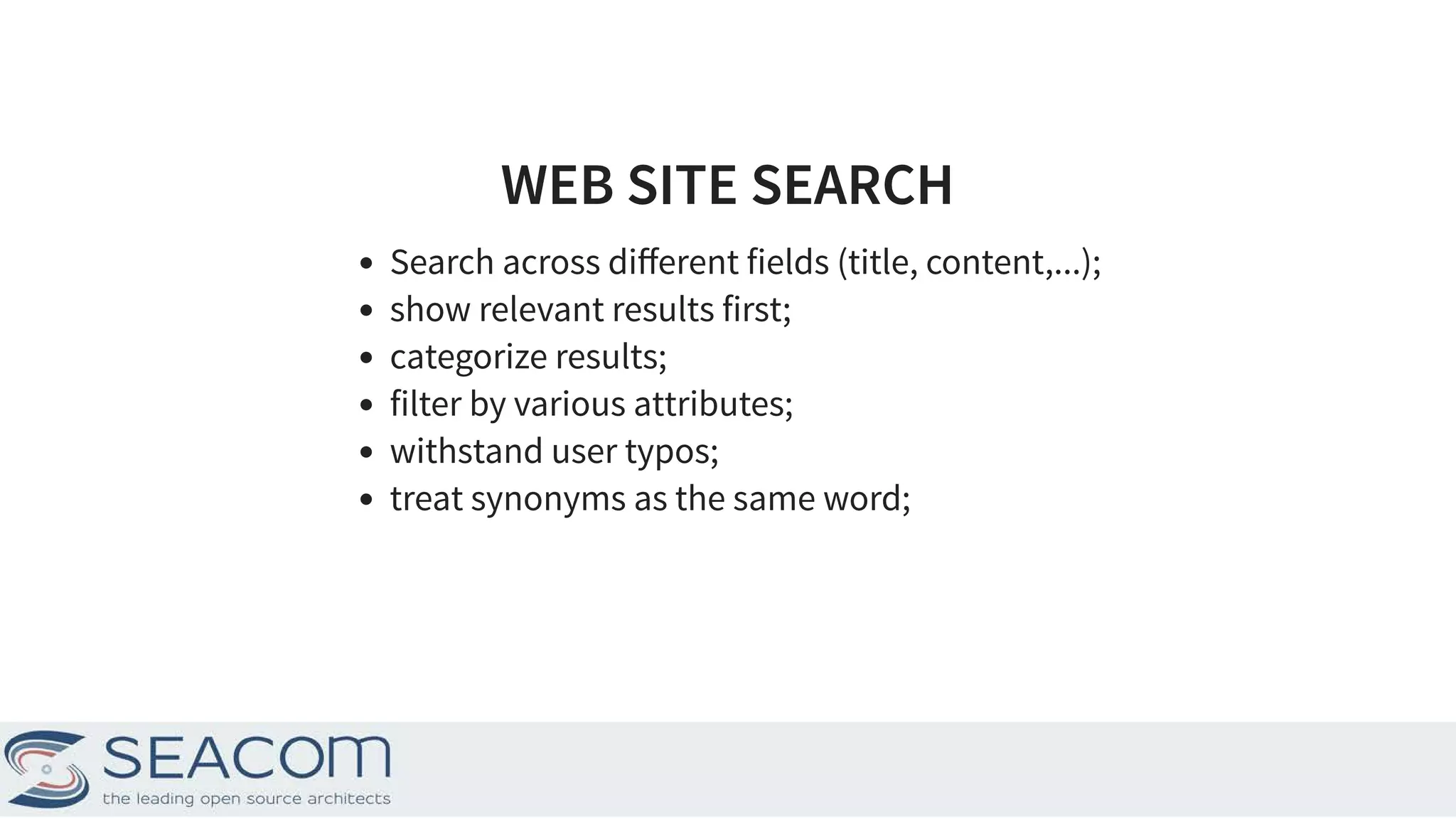 WEB SITE SEARCHWEB SITE SEARCH Search across diﬀerent fields (title, content,...); show relevant results first; categorize results; filter by various attributes; withstand user typos; treat synonyms as the same word; 2 