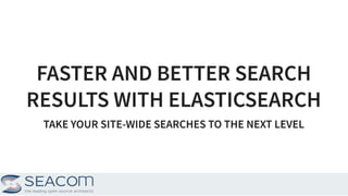 FASTER AND BETTER SEARCHFASTER AND BETTER SEARCH
RESULTS WITH ELASTICSEARCHRESULTS WITH ELASTICSEARCH
TAKE YOUR SITE-WIDE SEARCHES TO THE NEXT LEVELTAKE YOUR SITE-WIDE SEARCHES TO THE NEXT LEVEL
1
 