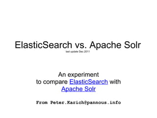 ElasticSearch vs. Apache Solr last update Dec 2011 An experiment to compare  ElasticSearch  with  Apache Solr From Peter.Karich@pannous.info 