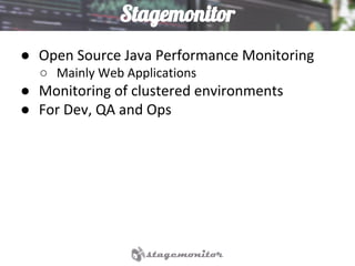 Stagemonitor
● Open Source Java Performance Monitoring
○ Mainly Web Applications
● Monitoring of clustered environments
● For Dev, QA and Ops
 