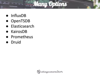 Many Options
● InfluxDB
● OpenTSDB
● Elasticsearch
● KairosDB
● Prometheus
● Druid
 