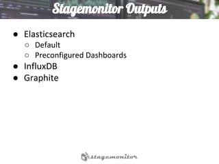 Stagemonitor Outputs
● Elasticsearch
○ Default
○ Preconfigured Dashboards
● InfluxDB
● Graphite
 