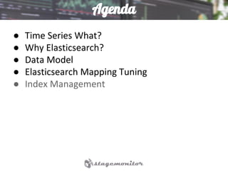 Agenda
● Time Series What?
● Why Elasticsearch?
● Data Model
● Elasticsearch Mapping Tuning
● Index Management
 