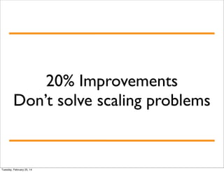 20% Improvements
Don’t solve scaling problems

Tuesday, February 25, 14

 